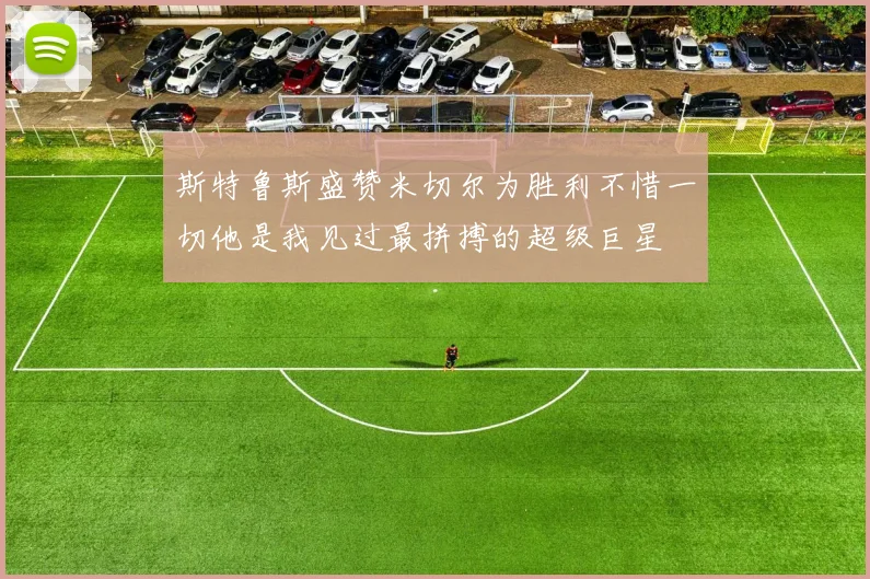 斯特鲁斯盛赞米切尔为胜利不惜一切他是我见过最拼搏的超级巨星