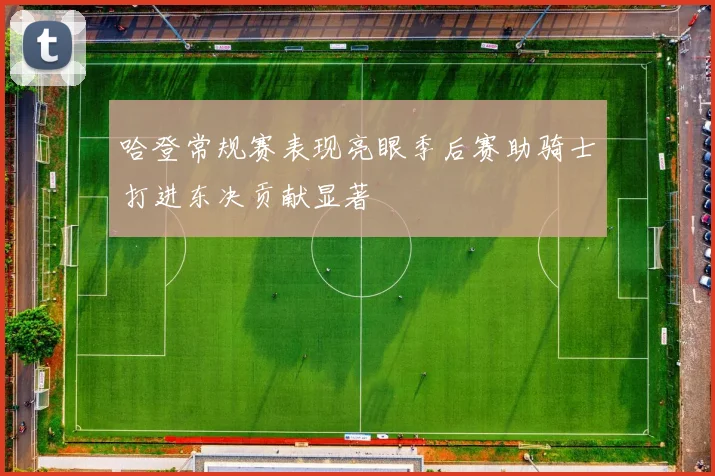 哈登常规赛表现亮眼季后赛助骑士打进东决贡献显著