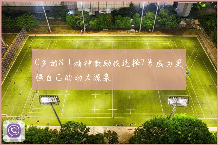 C罗的SIU精神激励我选择7号成为更强自己的动力源泉