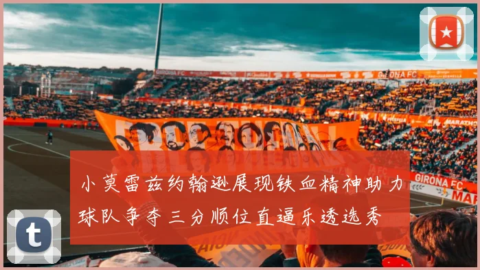 小莫雷兹约翰逊展现铁血精神助力球队争夺三分顺位直逼乐透选秀
