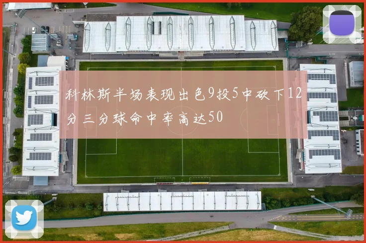科林斯半场表现出色9投5中砍下12分三分球命中率高达50