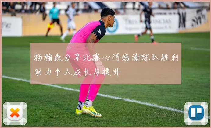 杨瀚森分享比赛心得感谢球队胜利助力个人成长与提升