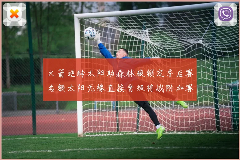火箭逆转太阳助森林狼锁定季后赛名额太阳无缘直接晋级将战附加赛