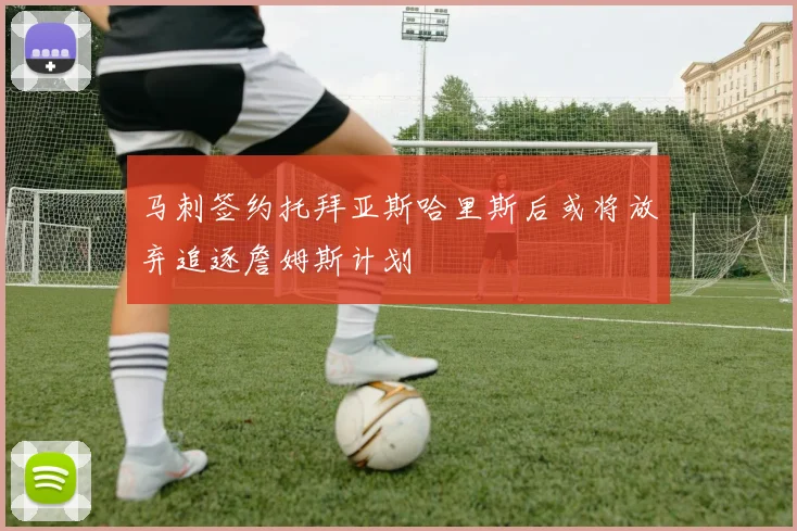 马刺签约托拜亚斯哈里斯后或将放弃追逐詹姆斯计划